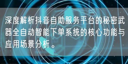 深度解析抖音自助服务平台的秘密武器全自动智能下单系统的核心功能与应用场景分析。