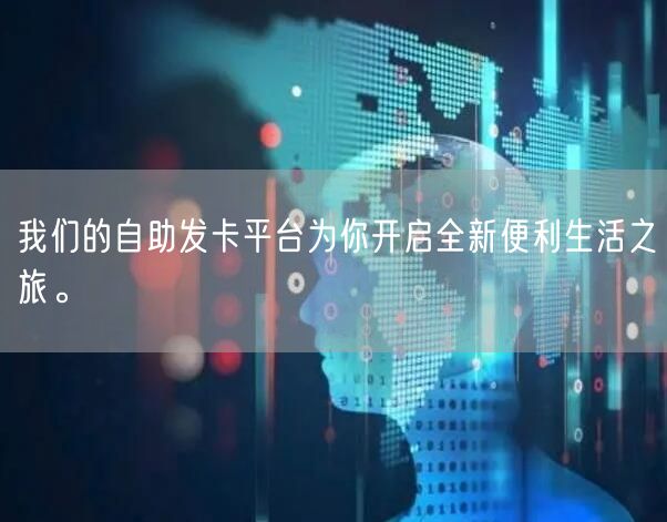 我们的自助发卡平台为你开启全新便利生活之旅。