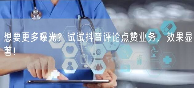 想要更多曝光？试试抖音评论点赞业务，效果显著！