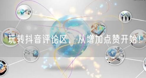 玩转抖音评论区，从增加点赞开始！