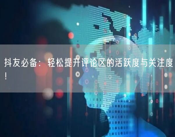 抖友必备：轻松提升评论区的活跃度与关注度！