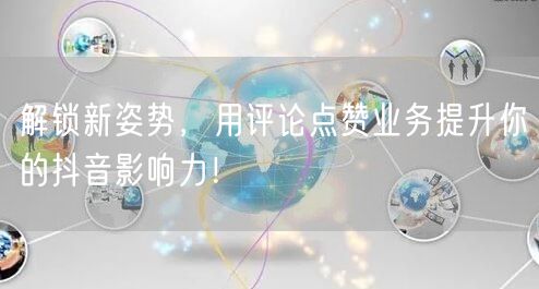 解锁新姿势，用评论点赞业务提升你的抖音影响力！