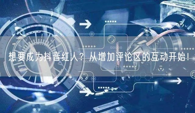 想要成为抖音红人？从增加评论区的互动开始！