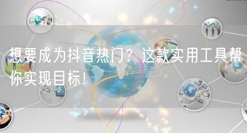 想要成为抖音热门？这款实用工具帮你实现目标！