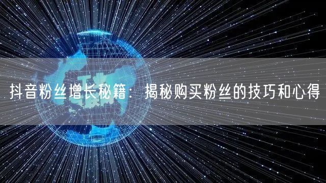 抖音粉丝增长秘籍：揭秘购买粉丝的技巧和心得
