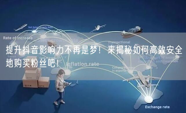 提升抖音影响力不再是梦！来揭秘如何高效安全地购买粉丝吧！
