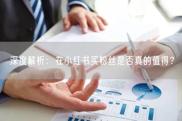 深度解析：在小红书买粉丝是否真的值得？