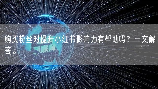 购买粉丝对提升小红书影响力有帮助吗？一文解答。