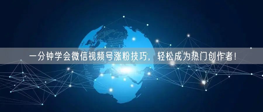 一分钟学会微信视频号涨粉技巧，轻松成为热门创作者！