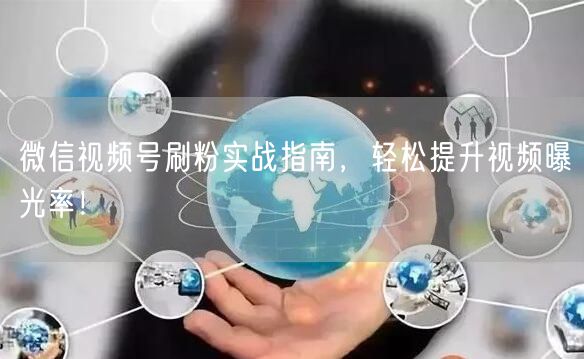 微信视频号刷粉实战指南，轻松提升视频曝光率！
