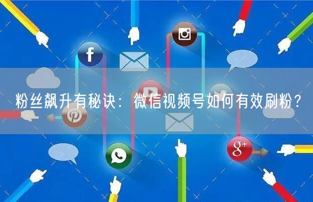 粉丝飙升有秘诀：微信视频号如何有效刷粉？