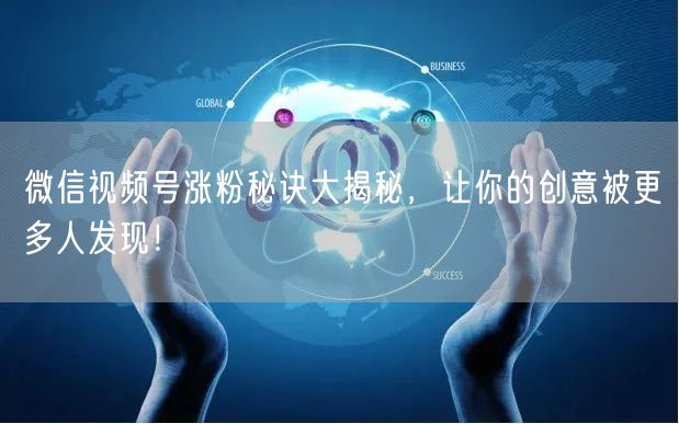 微信视频号涨粉秘诀大揭秘，让你的创意被更多人发现！