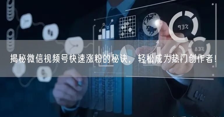 揭秘微信视频号快速涨粉的秘诀，轻松成为热门创作者！
