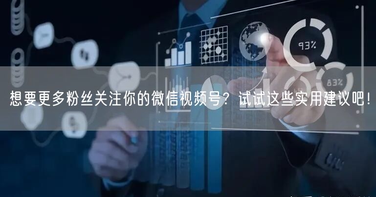 想要更多粉丝关注你的微信视频号？试试这些实用建议吧！