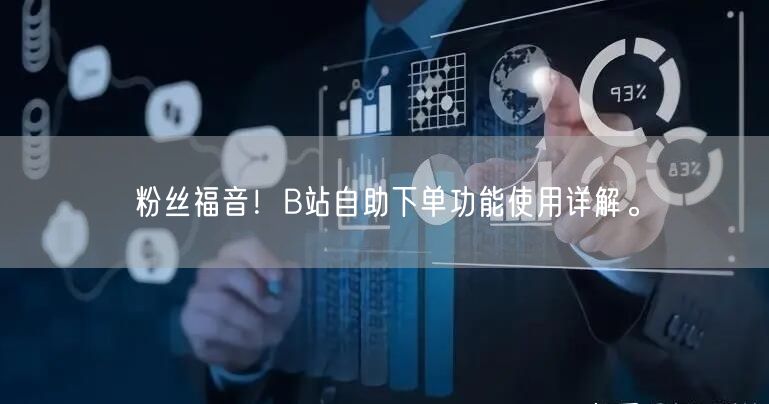 粉丝福音！B站自助下单功能使用详解。