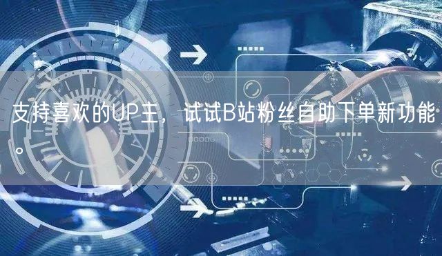 支持喜欢的UP主，试试B站粉丝自助下单新功能。