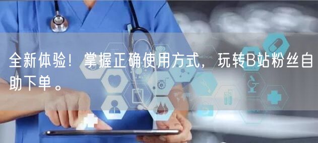 全新体验！掌握正确使用方式，玩转B站粉丝自助下单。