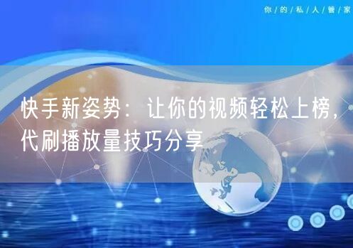快手新姿势：让你的视频轻松上榜，代刷播放量技巧分享