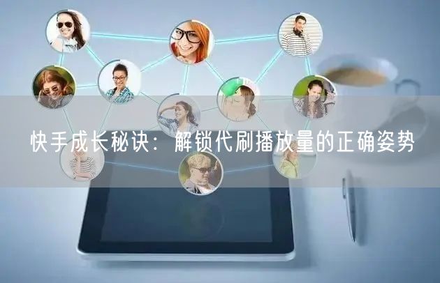快手成长秘诀：解锁代刷播放量的正确姿势