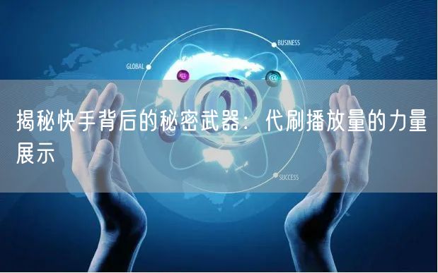 揭秘快手背后的秘密武器：代刷播放量的力量展示