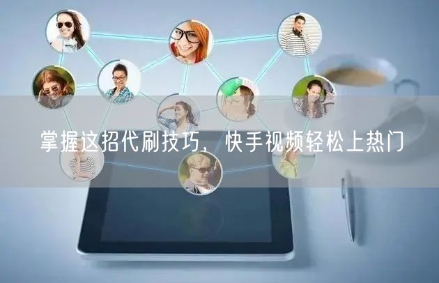 掌握这招代刷技巧，快手视频轻松上热门