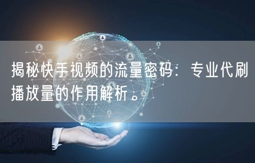 揭秘快手视频的流量密码：专业代刷播放量的作用解析。
