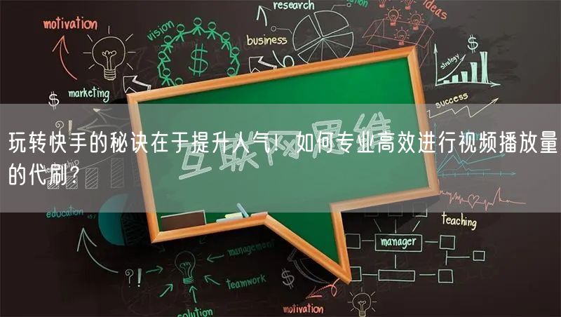 玩转快手的秘诀在于提升人气！如何专业高效进行视频播放量的代刷？