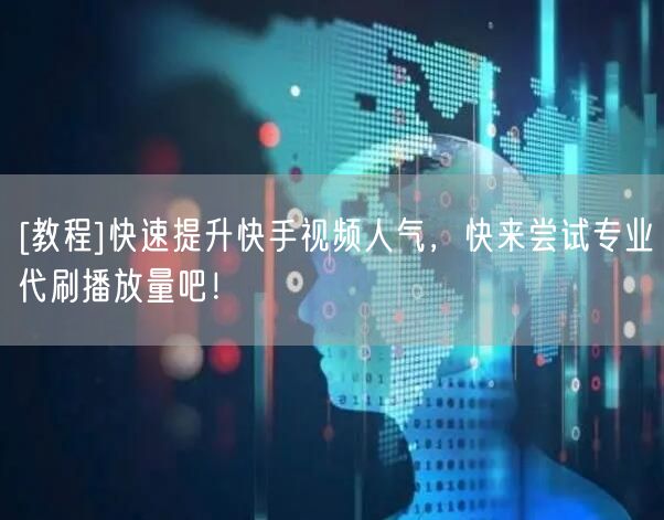 [教程]快速提升快手视频人气，快来尝试专业代刷播放量吧！