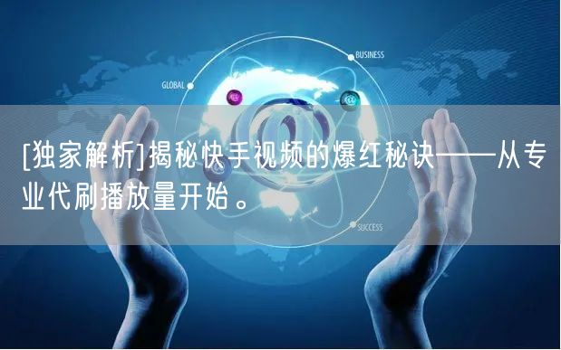 [独家解析]揭秘快手视频的爆红秘诀——从专业代刷播放量开始。