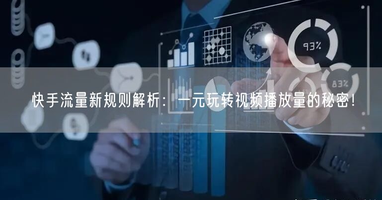 快手流量新规则解析：一元玩转视频播放量的秘密！