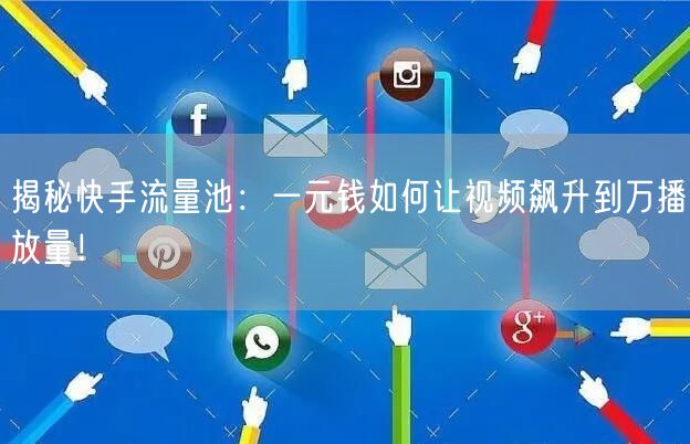 揭秘快手流量池：一元钱如何让视频飙升到万播放量！