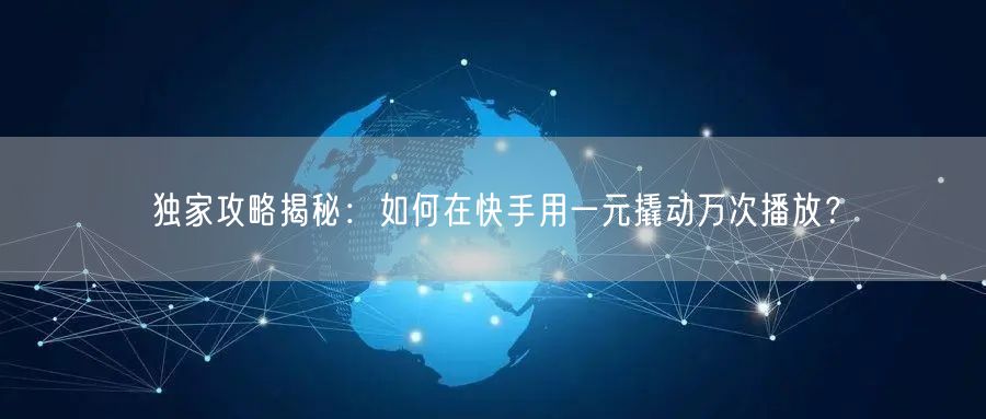 独家攻略揭秘：如何在快手用一元撬动万次播放？
