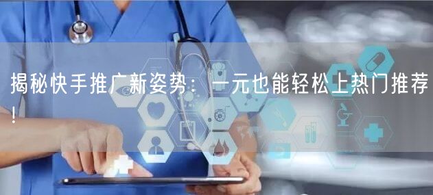 揭秘快手推广新姿势：一元也能轻松上热门推荐！