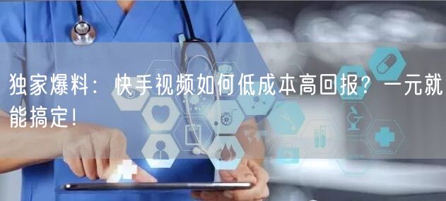 独家爆料：快手视频如何低成本高回报？一元就能搞定！