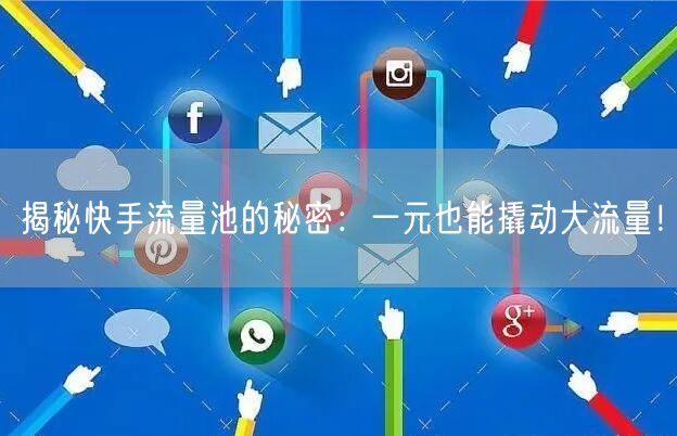 揭秘快手流量池的秘密：一元也能撬动大流量！