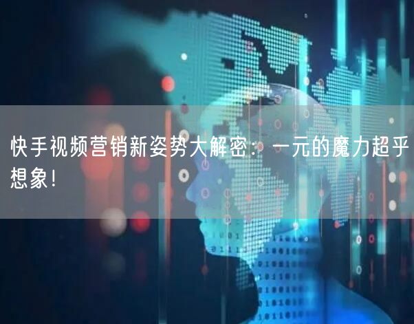快手视频营销新姿势大解密：一元的魔力超乎想象！
