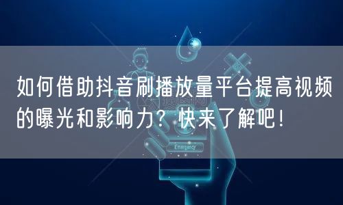 如何借助抖音刷播放量平台提高视频的曝光和影响力？快来了解吧！