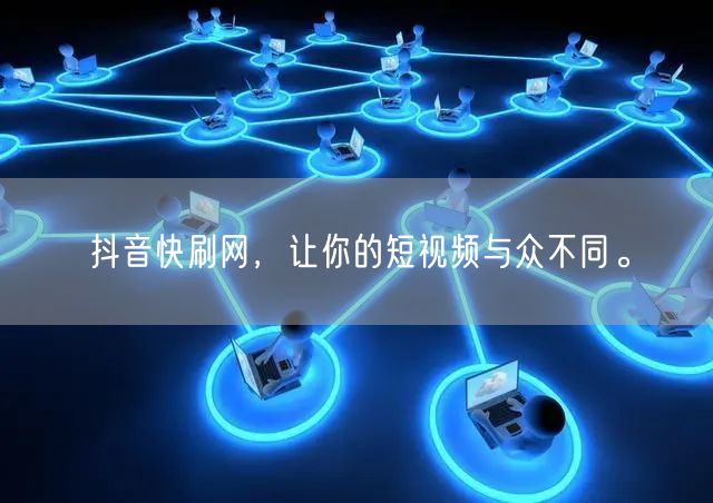 抖音快刷网，让你的短视频与众不同。