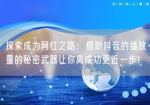 探索成为网红之路：借助抖音的播放量的秘密武器让你离成功更近一步！