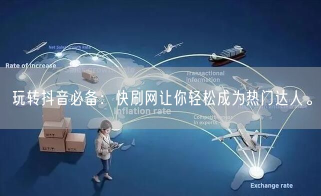 玩转抖音必备：快刷网让你轻松成为热门达人。