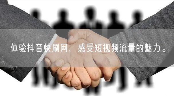 体验抖音快刷网，感受短视频流量的魅力。