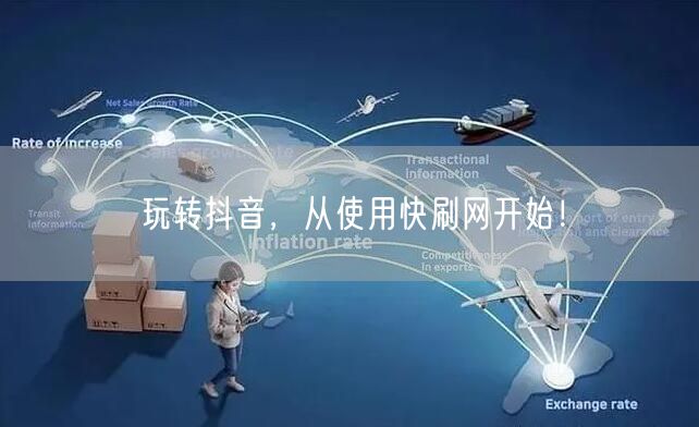 玩转抖音，从使用快刷网开始！