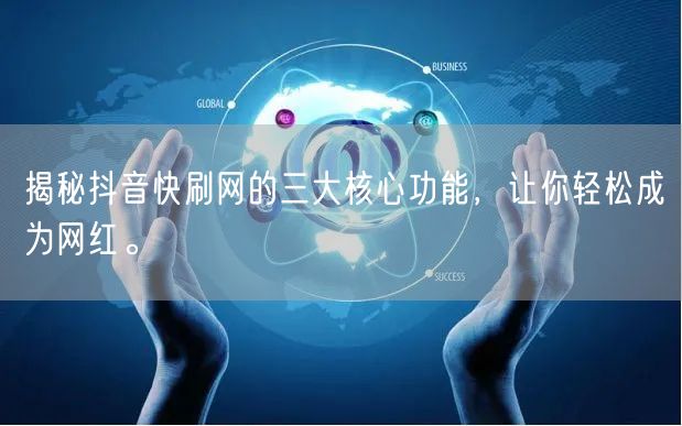 揭秘抖音快刷网的三大核心功能，让你轻松成为网红。