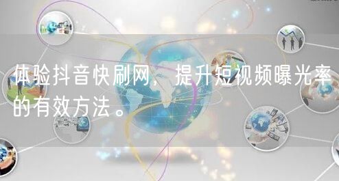 体验抖音快刷网，提升短视频曝光率的有效方法。