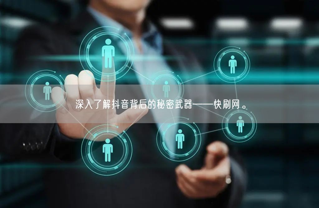 深入了解抖音背后的秘密武器——快刷网。