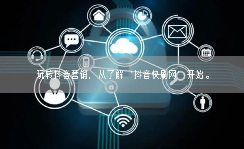 玩转抖音营销，从了解‘抖音快刷网’开始。