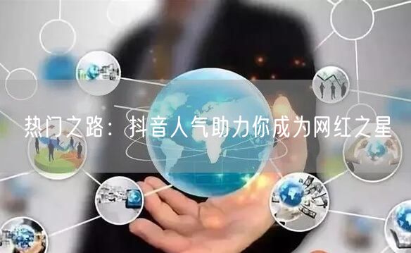 热门之路：抖音人气助力你成为网红之星