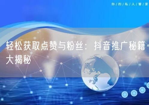 轻松获取点赞与粉丝：抖音推广秘籍大揭秘