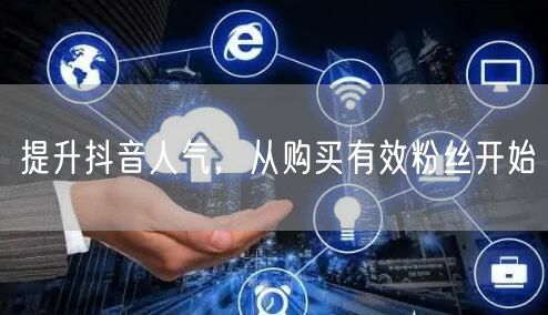 提升抖音人气，从购买有效粉丝开始