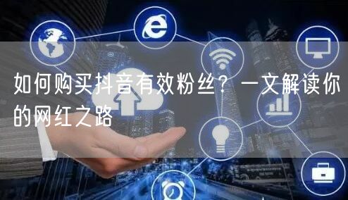 如何购买抖音有效粉丝？一文解读你的网红之路